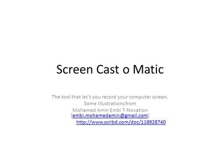 Screen Cast o Matic The tool that let’s you record your computer screen. Some Illustrations from Mohamed Amin Embi T-Novation