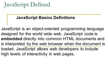 JavaScript Defined JavaScript Basics Definitions JavaScript is an object-oriented programming language designed for the world wide web. JavaScript code.