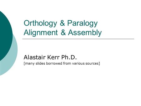 Orthology & Paralogy Alignment & Assembly Alastair Kerr Ph.D. [many slides borrowed from various sources]