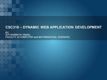 CSC318 – DYNAMIC WEB APPLICATION DEVELOPMENT BY: SITI NURBAYA ISMAIL FACULTY of COMPUTER and MATHEMATICAL SCIENCES.