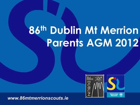 86 th Dublin Mt Merrion Parents AGM 2012 www.86mtmerrionscouts.ie.