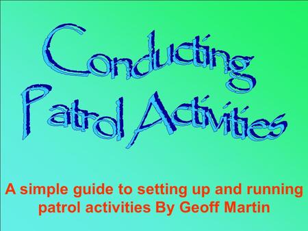 The Patrol Activity Badge A simple guide to setting up and running patrol activities By Geoff Martin.