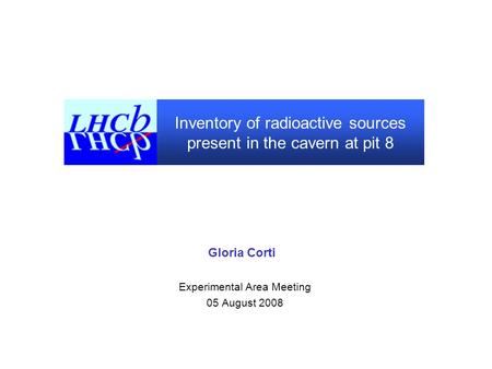 Inventory of radioactive sources present in the cavern at pit 8 Gloria Corti Experimental Area Meeting 05 August 2008.