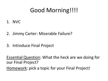 Good Morning!!!! 1.NVC 2.Jimmy Carter: Miserable Failure? 3.Introduce Final Project Essential Question: What the heck are we doing for our Final Project?