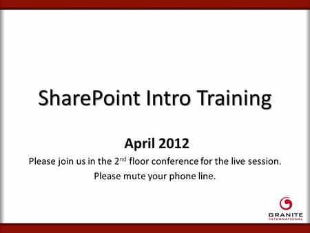 SharePoint Intro Training April 2012 Please join us in the 2 nd floor conference for the live session. Please mute your phone line.