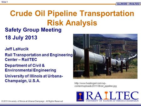 ILLINOIS - RAILTEC Slide 1 © 2013 University of Illinois at Urbana-Champaign. All Rights Reserved Crude Oil Pipeline Transportation Risk Analysis Safety.