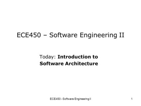 ECE450 - Software Engineering II1 ECE450 – Software Engineering II Today: Introduction to Software Architecture.