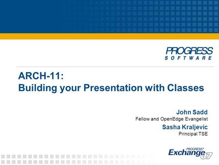 ARCH-11: Building your Presentation with Classes John Sadd Fellow and OpenEdge Evangelist Sasha Kraljevic Principal TSE.