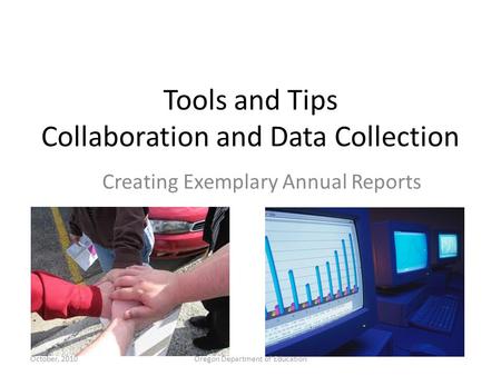 Tools and Tips Collaboration and Data Collection Creating Exemplary Annual Reports Oregon Department of EducationOctober, 2010.