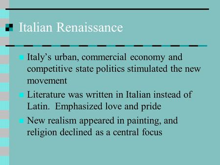 Italian Renaissance Italy’s urban, commercial economy and competitive state politics stimulated the new movement Literature was written in Italian instead.