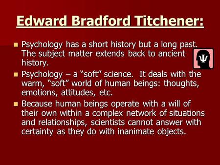 Edward Bradford Titchener: Psychology has a short history but a long past. The subject matter extends back to ancient history. Psychology has a short history.