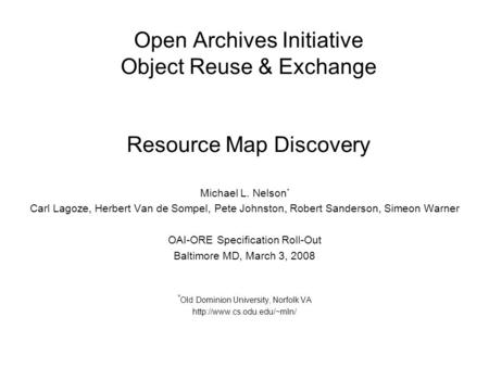 Open Archives Initiative Object Reuse & Exchange Resource Map Discovery Michael L. Nelson * Carl Lagoze, Herbert Van de Sompel, Pete Johnston, Robert Sanderson,