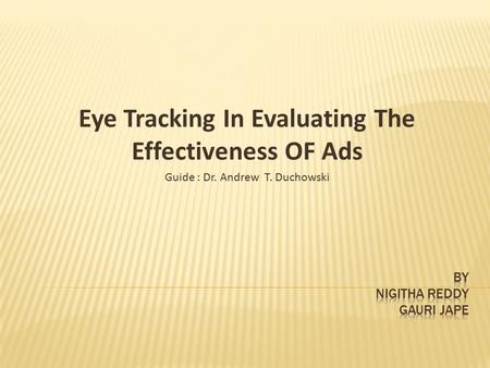 Eye Tracking In Evaluating The Effectiveness OF Ads Guide : Dr. Andrew T. Duchowski.