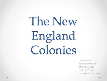 The New England Colonies Olivia Troiano James Warnock Jessica Berger Nathan Pauselli Chase Massionaive.