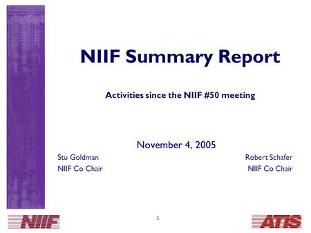 1 NIIF Summary Report Activities since the NIIF #50 meeting November 4, 2005 Stu GoldmanRobert Schafer NIIF Co Chair.