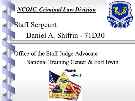 NCOIC, Criminal Law Division NCOIC, Criminal Law Division Staff Sergeant Staff Sergeant Daniel A. Shifrin - 71D30 Office of the Staff Judge Advocate Office.