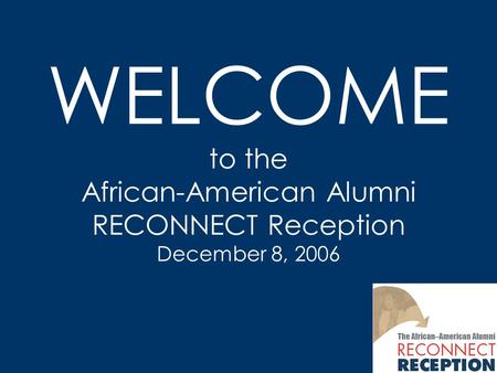 WELCOME to the African-American Alumni RECONNECT Reception December 8, 2006.