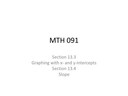 MTH 091 Section 13.3 Graphing with x- and y-intercepts Section 13.4 Slope.