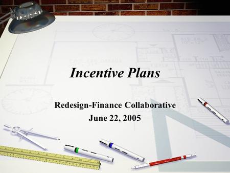 Incentive Plans Redesign-Finance Collaborative June 22, 2005.