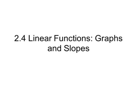 2.4 Linear Functions: Graphs and Slopes. Slope is the steepness of the line (the slant of the line) and is defined by rise the change in y run the change.