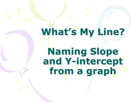 What’s My Line? Naming Slope and Y-intercept from a graph.