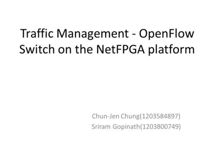 Traffic Management - OpenFlow Switch on the NetFPGA platform Chun-Jen Chung(1203584897) Sriram Gopinath(1203800749)