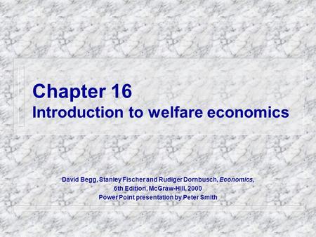 Chapter 16 Introduction to welfare economics David Begg, Stanley Fischer and Rudiger Dornbusch, Economics, 6th Edition, McGraw-Hill, 2000 Power Point presentation.