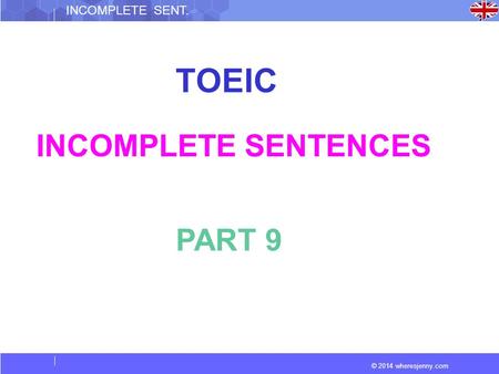 © 2014 wheresjenny.com INCOMPLETE SENT. TOEIC INCOMPLETE SENTENCES PART 9.