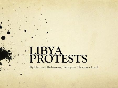 LIBYA PROTESTS By Hannah Robinson, Georgina Thomas - Lord.