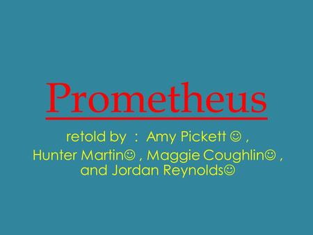 Prometheus retold by : Amy Pickett, Hunter Martin, Maggie Coughlin, and Jordan Reynolds.