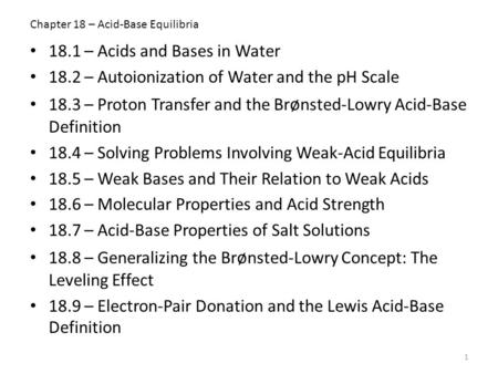 Chapter 18 – Acid-Base Equilibria 18.1 – Acids and Bases in Water 18.2 – Autoionization of Water and the pH Scale 18.3 – Proton Transfer and the Br ø nsted-Lowry.