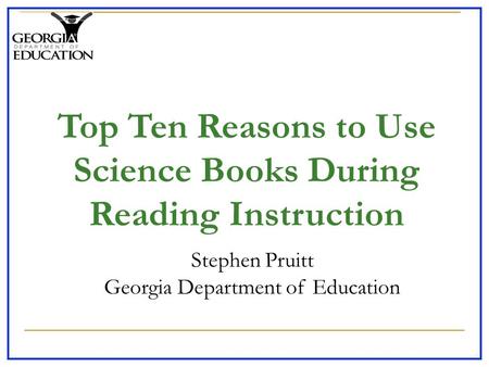 Stephen Pruitt Georgia Department of Education Top Ten Reasons to Use Science Books During Reading Instruction.