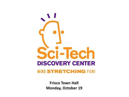 Frisco Town Hall Monday, October 19. Provide dynamic, interactive experiences that inspire people of all ages and backgrounds to embrace discovery and.