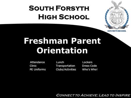 South Forsyth High School Connect to Achieve; Lead to Inspire Freshman Parent Orientation AttendanceLunchLockers ClinicTransportationDress Code PE UniformsClubs/ActivitiesWho’s.