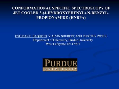 CONFORMATIONAL SPECIFIC SPECTROSCOPY OF JET COOLED 3-(4-HYDROXYPHENYL)-N-BENZYL- PROPIONAMIDE (HNBPA) ESTEBAN E. BAQUERO, V. ALVIN SHUBERT, AND TIMOTHY.