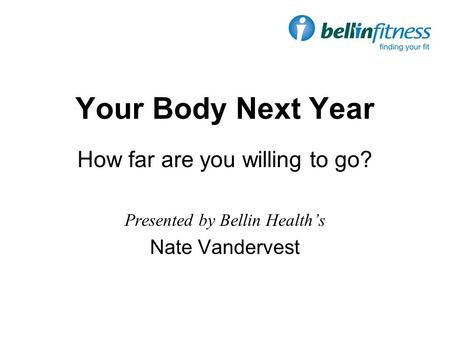 Your Body Next Year How far are you willing to go? Presented by Bellin Health’s Nate Vandervest.