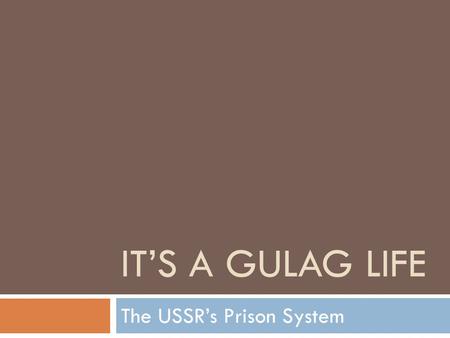 IT’S A GULAG LIFE The USSR’s Prison System. GULAG  Glavnoe Upravlenie ispravitel’no-trudovykh LAGerei (Main Administration of Corrective Labor Camps)