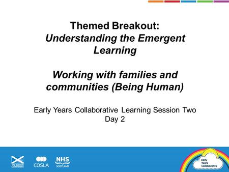 Themed Breakout: Understanding the Emergent Learning Working with families and communities (Being Human) Early Years Collaborative Learning Session Two.