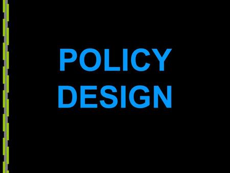 POLICY DESIGN. Define what you mean by policy in general Take note of views of: – functionalism: policy as integrative – liberal pluralism policy as politically.