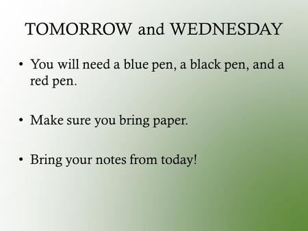 TOMORROW and WEDNESDAY You will need a blue pen, a black pen, and a red pen. Make sure you bring paper. Bring your notes from today!