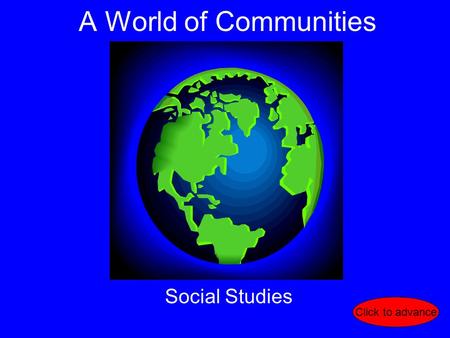 A World of Communities Social Studies Click to advance.