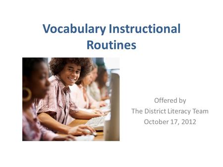 Vocabulary Instructional Routines Offered by The District Literacy Team October 17, 2012.