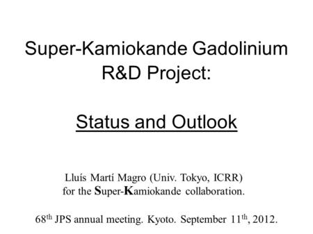 Super-Kamiokande Gadolinium R&D Project: Status and Outlook 68 th JPS annual meeting. Kyoto. September 11 th, 2012. Lluís Martí Magro (Univ. Tokyo, ICRR)