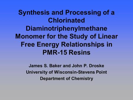 Synthesis and Processing of a Chlorinated Diaminotriphenylmethane Monomer for the Study of Linear Free Energy Relationships in PMR-15 Resins James S. Baker.