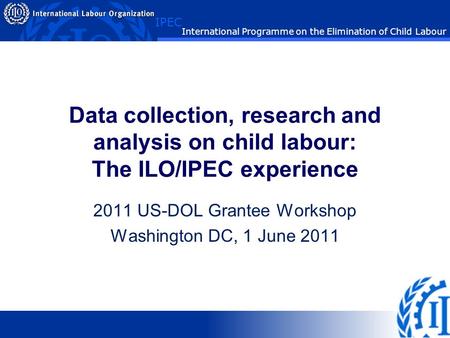 IPEC International Programme on the Elimination of Child Labour Data collection, research and analysis on child labour: The ILO/IPEC experience 2011 US-DOL.