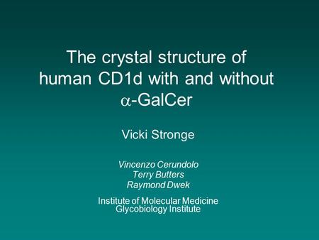 The crystal structure of human CD1d with and without  -GalCer Vicki Stronge Vincenzo Cerundolo Terry Butters Raymond Dwek Institute of Molecular Medicine.