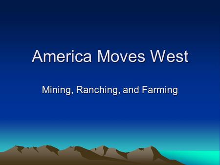 America Moves West Mining, Ranching, and Farming.