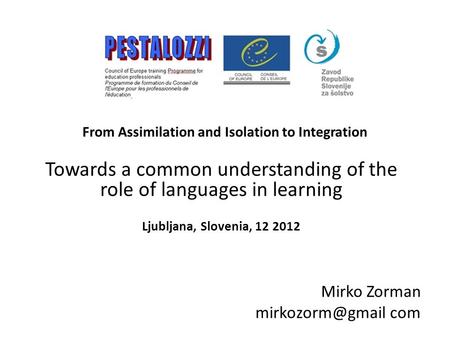 From Assimilation and Isolation to Integration Towards a common understanding of the role of languages in learning Ljubljana, Slovenia, 12 2012 Mirko Zorman.