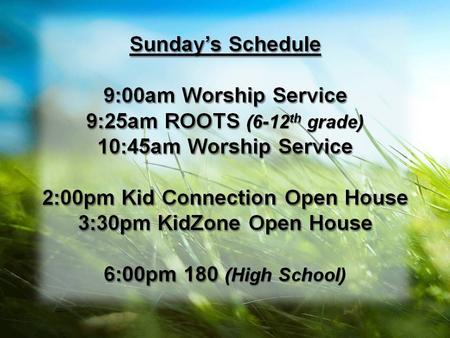 Sunday’s Schedule 9:00am Worship Service 9:25am ROOTS (6-12 th grade) 10:45am Worship Service 2:00pm Kid Connection Open House 3:30pm KidZone Open House.