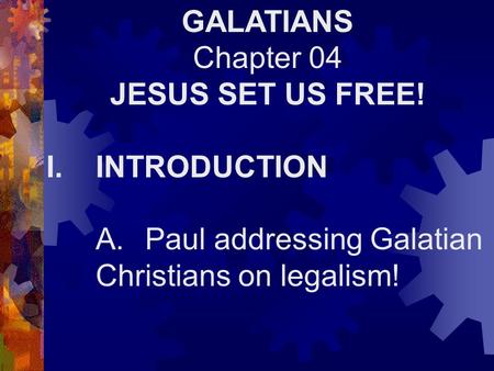 GALATIANS Chapter 04 JESUS SET US FREE! I.INTRODUCTION A.Paul addressing Galatian Christians on legalism!